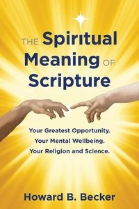 bokomslag The Spiritual Meaning of Scripture: Your Greatest Opportunity. Your Mental Wellbeing. Your religion and Science. 75 Color Illustrations