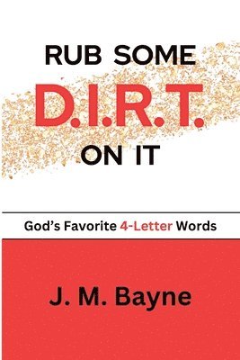 Rub Some D.I.R.T. On It..... God's Favorite 4-Letter Words 1