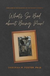 bokomslag What's So Bad About Being Poor? Our Lives in the Shadow of the Poverty Experts