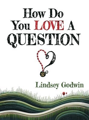 Lindsey Godwin - How Do You Love A Question?, Inbunden
