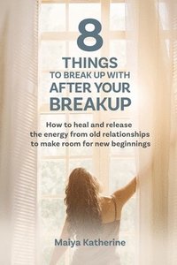 bokomslag 8 Things to Break Up With After Your Breakup: How to heal and release the energy from old relationships to make room for new beginnings