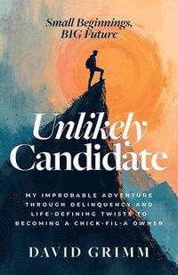 bokomslag Unlikely Candidate: My Improbable Adventure Through Delinquency and Life-Defining Twists to Becoming a Chick-fil-A Owner