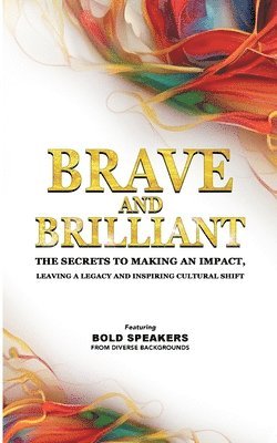 Brave and Brilliant: The Secrets to Making an Impact, Leaving a Legacy and Inspiring Cultural Shift 1