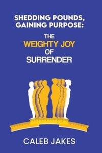 bokomslag Shedding Pounds, Gaining Purpose: The Weighty Joy of Surrender
