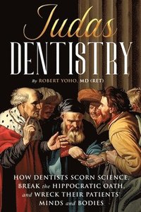 bokomslag Judas Dentistry: How Dentists Scorn Science, Break the Hippocratic Oath, and Wreck Their Patients' Minds and Bodies