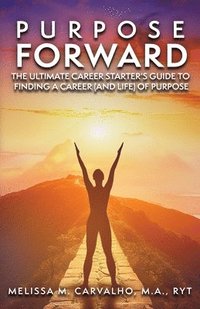 bokomslag Purpose Forward: The Ultimate Career Starter's Guide to Finding a Career (and Life) of Purpose
