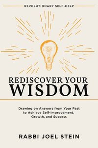 bokomslag Rediscover Your Wisdom: Drawing on Answers from Your Past to Achieve Self-Improvement, Growth, and Success