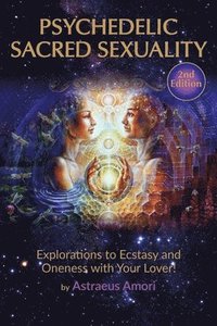 bokomslag Psychedelic Sacred Sexuality: Explorations to Ecstasy and Oneness with Your Lover