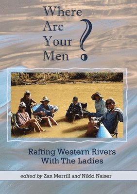 Zan Merrill, Nikki Naiser - Where Are Your Men? Rafting Western Rivers With The Ladies, Häftad