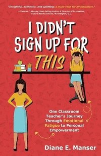 bokomslag I Didn't Sign Up For This: One Classroom Teacher's Journey Through Emotional Fatigue to Personal Empowerment