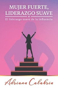 bokomslag Mujer Fuerte, Liderazgo Suave: El liderazgo suave de la influencia