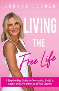 bokomslag Living the FreeLife: A Step by Step Guide to Overcoming Bullying and Abuse and Living the life of Your Dreams