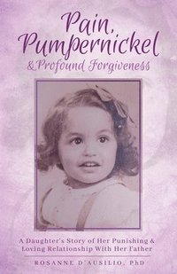 bokomslag Pain, Pumpernickel & Profound Forgiveness: A Daughter's Story of her Punishing & Loving Relationship with her Father