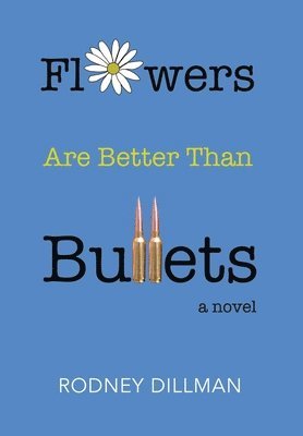 Rodney Dillman - Flowers Are Better Than Bullets, A Novel, Inbunden