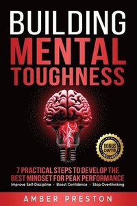 bokomslag Building Mental Toughness: 7 Practical Steps to Develop the Best Mindset for Peak Performance-Improve Self-Discipline, Boost Confidence, Stop Ove