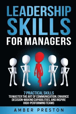 Leadership Skills for Managers: 7 Practical Skills to Master the Art of Communication, Enhance Decision-Making Capabilities, and Inspire High-Performi 1