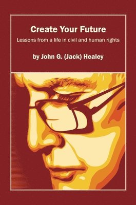 bokomslag Create Your Future: Jack Healey: Lessons from a life in human and civil rights