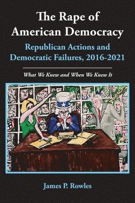 The Rape of American Democracy: Republican Actions and Democratic Failures, 2016-2021 1