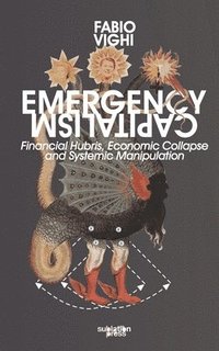 bokomslag Emergency Capitalism: Financial Hubris, Economic Collapse and Systemic Manipulation