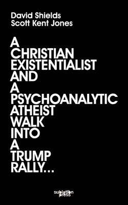 bokomslag A Christian Existentialist and a Psychoanalytic Atheist Walk Into a Trump Rally
