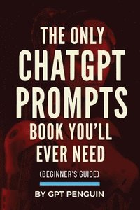 bokomslag The Only ChatGPT Prompts Book You'll Ever Need