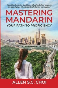 bokomslag Mastering Mandarin: Your Path to Proficiency - Learn Chinese Language for English Speakers, Business, Academia and Global Trade