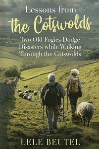 bokomslag Lessons from the Cotswolds: Two Old Fogies Dodge Disasters while Walking Through the Cotswolds