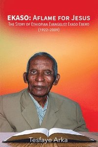 bokomslag Ekaso: Aflame for Jesus: The Story of Ethiopian Evangelist Ekaso Ebero (1922-2009)