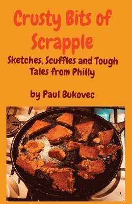 Crusty Bits of Scrapple: Sketches, Scuffles and Tough Tales from Philly by Paul Bukovec 1