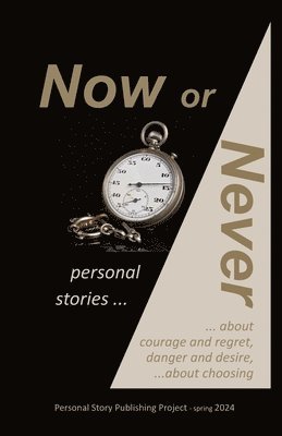 Now or Never: personal stories about courage and regret, danger and desire, about choosing 1