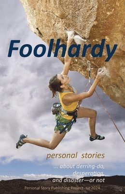 bokomslag Foolhardy: - personal stories about derring-do, desperation, and disaster--or not