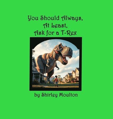 Shirley Moulton, Shilo Dennis - You Should Always, At Least, Ask for a T-Rex, Inbunden