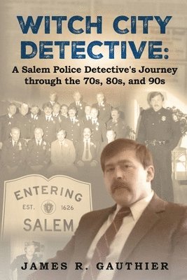 Witch City Detective: A Salem Police Detective's Journey Through the 1970s, 80s, and 90s: