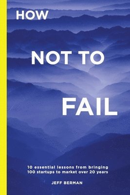 bokomslag How Not to Fail: 10 essential lessons from bringing &#8232;100 startups to market over 20 years