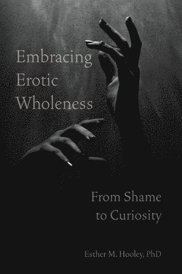 bokomslag Embracing Erotic Wholeness: From Shame to Curiosity