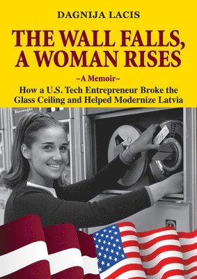 bokomslag The Wall Falls, a Woman Rises, a Memoir: How a U.S. Tech Entrepreneur Broke the Glass Ceiling and Helped Modernize Latvia