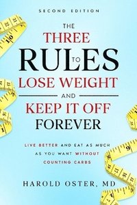 bokomslag The Three Rules to Lose Weight and Keep It Off Forever, Second Edition: Live Better and Eat As Much As You Want Without Counting Carbs