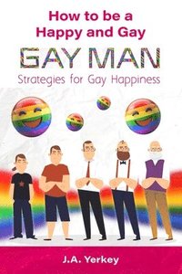 bokomslag How to be a Happy and Gay GAY MAN: Strategies for Gay Happiness