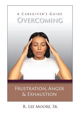 R. Lee Moore - Overcoming Frustration, Anger, & Exhaustion: A Caregiver's Guide, Häftad