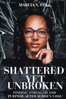 Shattered Yet Unbroken: Finding Unexpected Strength and Purpose after Sudden Loss 1