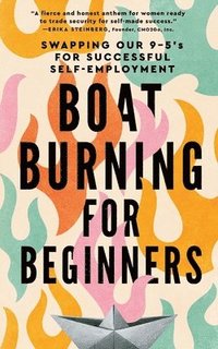 bokomslag Boat Burning for Beginners: Swapping Our 9 to 5's for Successful Self-Employment