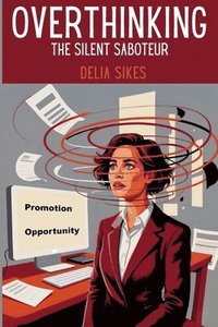 bokomslag Overthinking - The Silent Saboteur: Practical Techniques to Silence Your Inner Critic's Mind Chatter, Break Out of Analysis Paralysis, and End Self-Sa
