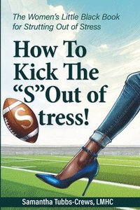 bokomslag How To Kick The &quot;S&quot; Out of Stress! The Women's Little Black Book for Strutting Out of Stress