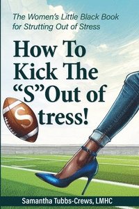 bokomslag How To Kick The "S" Out of Stress! The Women's Little Black Book for Strutting Out of Stress