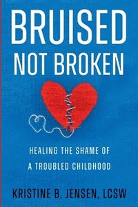 bokomslag Bruised Not Broken: Healing the Shame of a Troubled Childhood