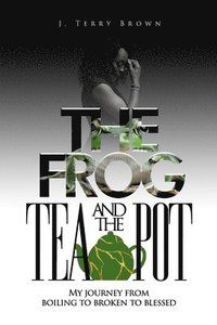 bokomslag The Frog and the Teapot: My Journey from Boiling to Broken to Blessed