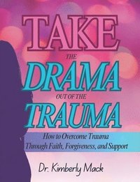 bokomslag Take the Drama Out of the Trauma: Overcoming Trauma Through Faith, Forgiveness & Support