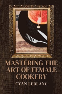 bokomslag Mastering The Art of Female Cookery