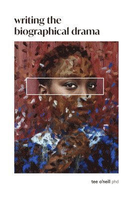 Tee O'Neill - Writing the Biographical Drama: An Essential Guide for Playwrights and Screenwriters, Häftad