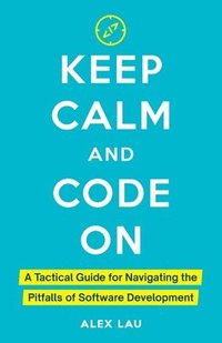 bokomslag Keep Calm And Code On: A Tactical Guide for Navigating the Pitfalls of Software Development